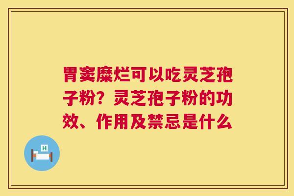 胃窦糜烂可以吃灵芝孢子粉?灵芝孢子粉的功效、作用及禁忌是什么 第1张 胃窦糜烂可以吃灵芝孢子粉?灵芝孢子粉的功效、作用及禁忌是什么 第1张