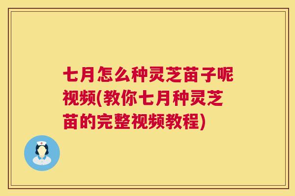 七月怎么种灵芝苗子呢视频(教你七月种灵芝苗的完整视频教程) 第1张 七月怎么种灵芝苗子呢视频(教你七月种灵芝苗的完整视频教程) 第1张