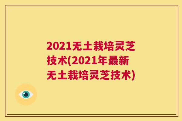 2021无土栽培灵芝技术(2021年最新无土栽培灵芝技术) 第1张 2021无土栽培灵芝技术(2021年最新无土栽培灵芝技术) 第1张