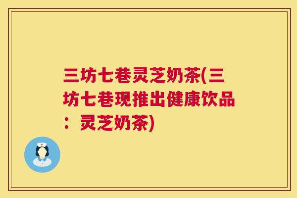三坊七巷灵芝奶茶(三坊七巷现推出健康饮品:灵芝奶茶) 第1张 三坊七巷灵芝奶茶(三坊七巷现推出健康饮品:灵芝奶茶) 第1张