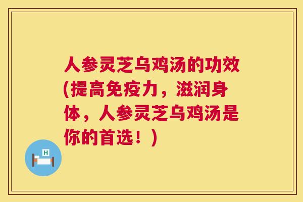 人参灵芝乌鸡汤的功效(提高免疫力,滋润身体,人参灵芝乌鸡汤是你的首选!) 第1张 人参灵芝乌鸡汤的功效(提高免疫力,滋润身体,人参灵芝乌鸡汤是你的首选!) 第1张