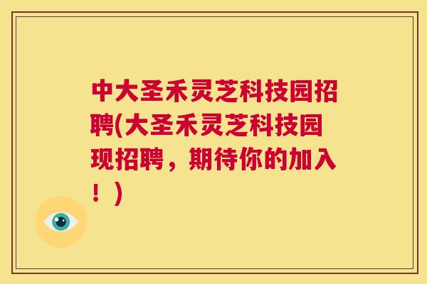 中大圣禾灵芝科技园招聘(大圣禾灵芝科技园现招聘,期待你的加入!) 第1张 中大圣禾灵芝科技园招聘(大圣禾灵芝科技园现招聘,期待你的加入!) 第1张