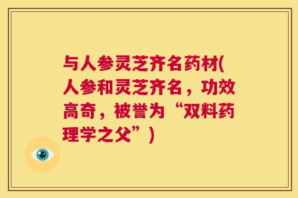 与人参灵芝齐名药材(人参和灵芝齐名,功效高奇,被誉为“双料药理学之父”) 第1张 与人参灵芝齐名药材(人参和灵芝齐名,功效高奇,被誉为“双料药理学之父”) 第1张