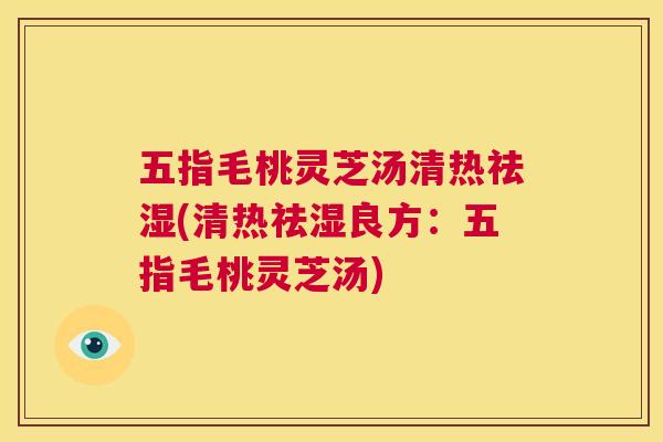 五指毛桃灵芝汤清热祛湿(清热祛湿良方：五指毛桃灵芝汤)  第1张