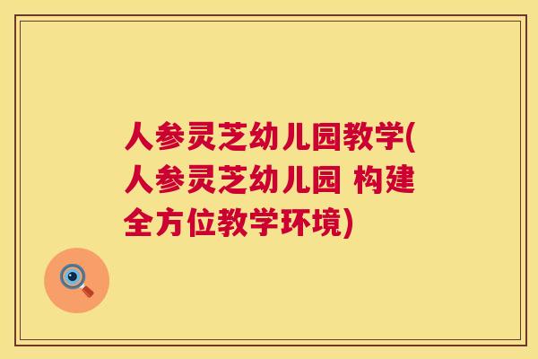 人参灵芝幼儿园教学(人参灵芝幼儿园 构建全方位教学环境) 第1张 人参灵芝幼儿园教学(人参灵芝幼儿园 构建全方位教学环境) 第1张