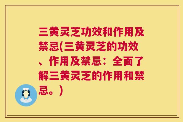 三黄灵芝功效和作用及禁忌(三黄灵芝的功效、作用及禁忌:全面了解三黄灵芝的作用和禁忌。) 第1张 三黄灵芝功效和作用及禁忌(三黄灵芝的功效、作用及禁忌:全面了解三黄灵芝的作用和禁忌。) 第1张