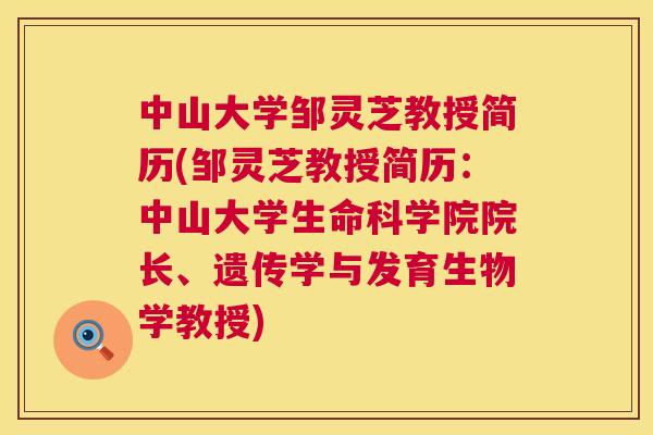 中山大学邹灵芝教授简历(邹灵芝教授简历:中山大学生命科学院院长、遗传学与发育生物学教授) 第1张 中山大学邹灵芝教授简历(邹灵芝教授简历:中山大学生命科学院院长、遗传学与发育生物学教授) 第1张
