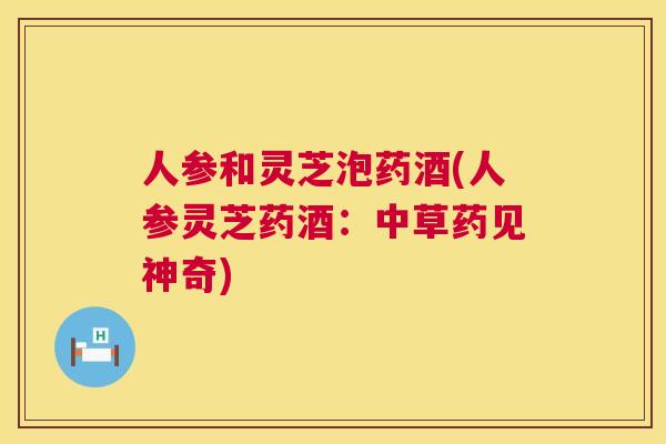 人参和灵芝泡药酒(人参灵芝药酒：中草药见神奇)  第1张