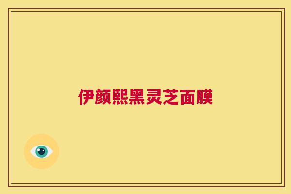 伊颜熙黑灵芝面膜 第1张 伊颜熙黑灵芝面膜 第1张