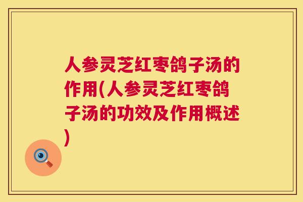 人参灵芝红枣鸽子汤的作用(人参灵芝红枣鸽子汤的功效及作用概述) 第1张 人参灵芝红枣鸽子汤的作用(人参灵芝红枣鸽子汤的功效及作用概述) 第1张
