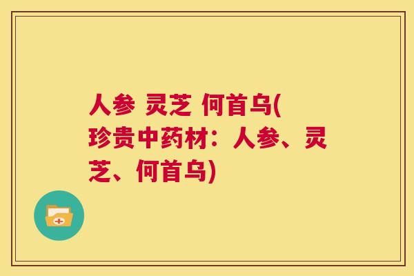 人参 灵芝 何首乌(珍贵中药材:人参、灵芝、何首乌) 第1张 人参 灵芝 何首乌(珍贵中药材:人参、灵芝、何首乌) 第1张