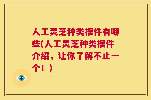 人工灵芝种类摆件有哪些(人工灵芝种类摆件介绍，让你了解不止一个！)  第1张