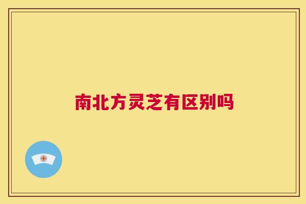 南北方灵芝有区别吗 第1张 南北方灵芝有区别吗 第1张