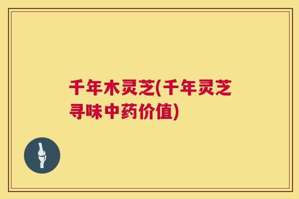 千年木灵芝(千年灵芝寻味中药价值)  第1张