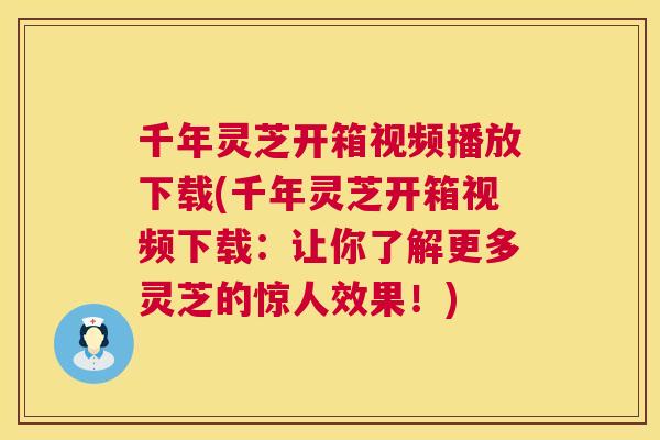 千年灵芝开箱视频播放下载(千年灵芝开箱视频下载:让你了解更多灵芝的惊人效果!) 第1张 千年灵芝开箱视频播放下载(千年灵芝开箱视频下载:让你了解更多灵芝的惊人效果!) 第1张