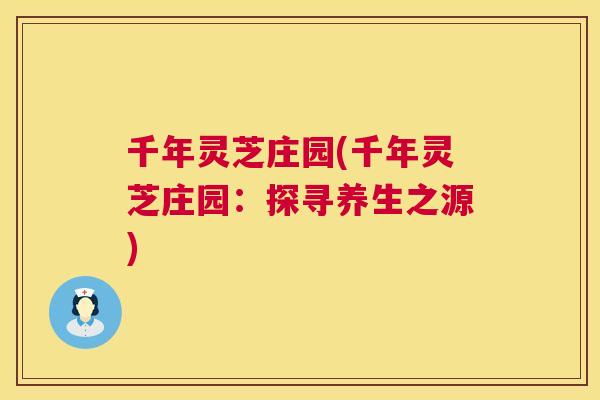 千年灵芝庄园(千年灵芝庄园:探寻养生之源) 第1张 千年灵芝庄园(千年灵芝庄园:探寻养生之源) 第1张