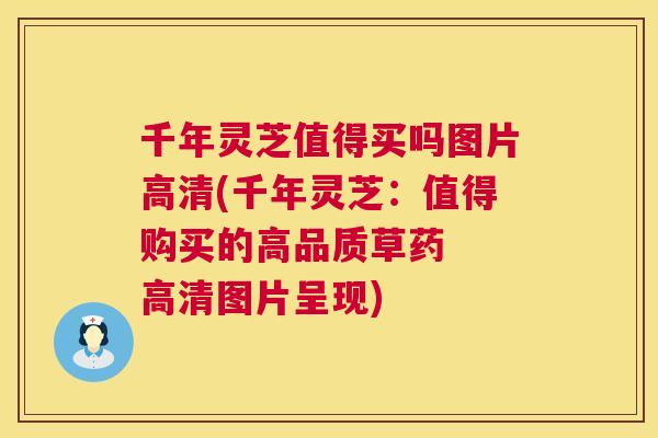 千年灵芝值得买吗图片高清(千年灵芝:值得购买的高品质草药 高清图片呈现) 第1张 千年灵芝值得买吗图片高清(千年灵芝:值得购买的高品质草药 高清图片呈现) 第1张