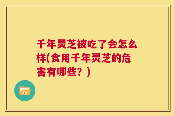 千年灵芝被吃了会怎么样(食用千年灵芝的危害有哪些?) 第1张 千年灵芝被吃了会怎么样(食用千年灵芝的危害有哪些?) 第1张