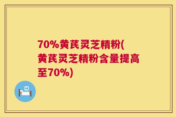 70%黄芪灵芝精粉(黄芪灵芝精粉含量提高至70%) 第1张 70%黄芪灵芝精粉(黄芪灵芝精粉含量提高至70%) 第1张