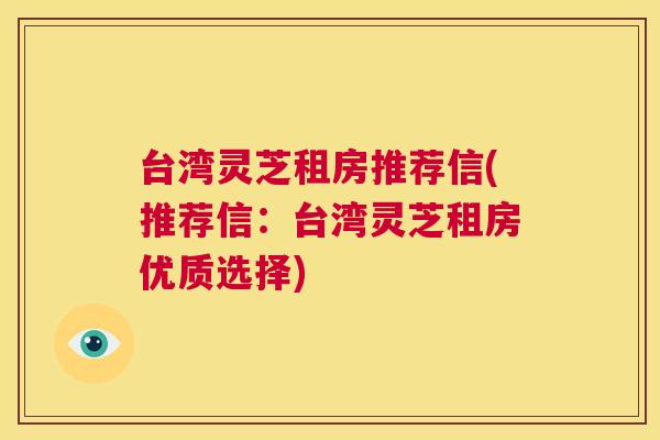 台湾灵芝租房推荐信(推荐信:台湾灵芝租房优质选择) 第1张 台湾灵芝租房推荐信(推荐信:台湾灵芝租房优质选择) 第1张