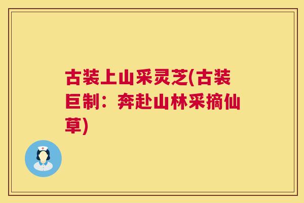 古装上山采灵芝(古装巨制：奔赴山林采摘仙草)  第1张