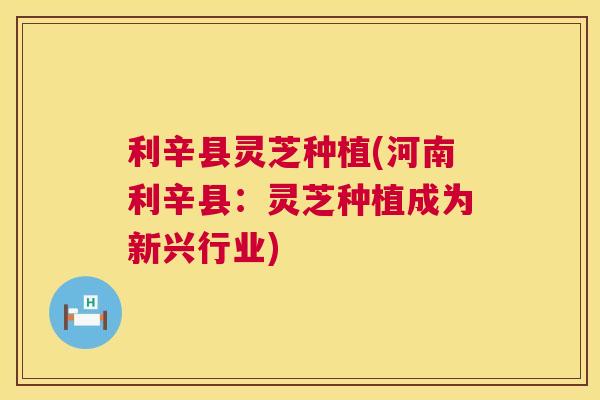 利辛县灵芝种植(河南利辛县：灵芝种植成为新兴行业)  第1张