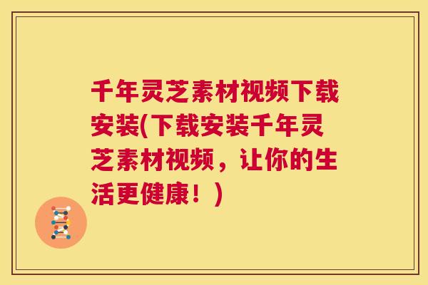 千年灵芝素材视频下载安装(下载安装千年灵芝素材视频,让你的生活更健康!) 第1张 千年灵芝素材视频下载安装(下载安装千年灵芝素材视频,让你的生活更健康!) 第1张