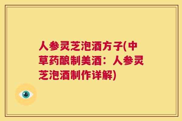人参灵芝泡酒方子(中草药酿制美酒：人参灵芝泡酒制作详解)  第1张