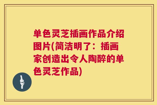 单色灵芝插画作品介绍图片(简洁明了:插画家创造出令人陶醉的单色灵芝作品) 第1张 单色灵芝插画作品介绍图片(简洁明了:插画家创造出令人陶醉的单色灵芝作品) 第1张