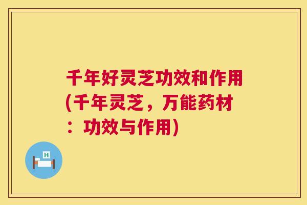 千年好灵芝功效和作用(千年灵芝,万能药材:功效与作用) 第1张 千年好灵芝功效和作用(千年灵芝,万能药材:功效与作用) 第1张