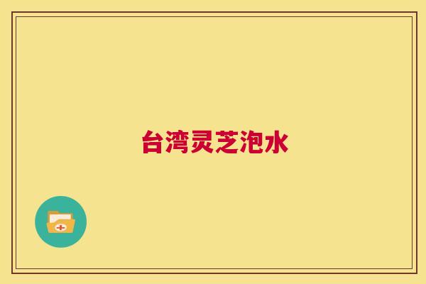 台湾灵芝泡水 第1张 台湾灵芝泡水 第1张