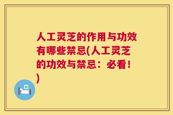人工灵芝的作用与功效有哪些禁忌(人工灵芝的功效与禁忌:必看!) 第1张 人工灵芝的作用与功效有哪些禁忌(人工灵芝的功效与禁忌:必看!) 第1张