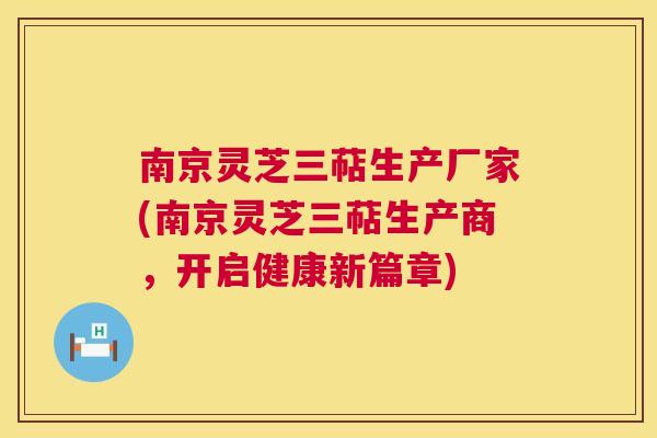 南京灵芝三萜生产厂家(南京灵芝三萜生产商，开启健康新篇章)  第1张