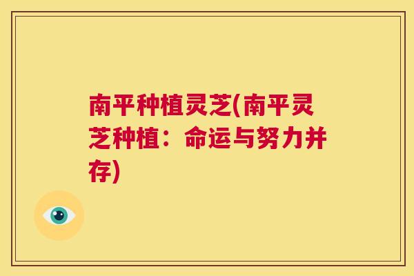 南平种植灵芝(南平灵芝种植：命运与努力并存)  第1张