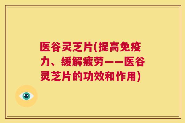 医谷灵芝片(提高免疫力、缓解疲劳——医谷灵芝片的功效和作用) 第1张 医谷灵芝片(提高免疫力、缓解疲劳——医谷灵芝片的功效和作用) 第1张