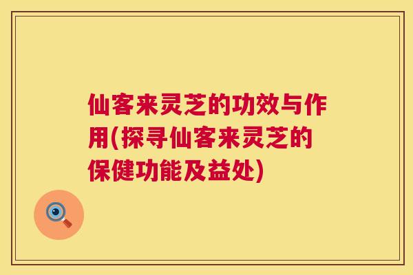 仙客来灵芝的功效与作用(探寻仙客来灵芝的保健功能及益处) 第1张 仙客来灵芝的功效与作用(探寻仙客来灵芝的保健功能及益处) 第1张