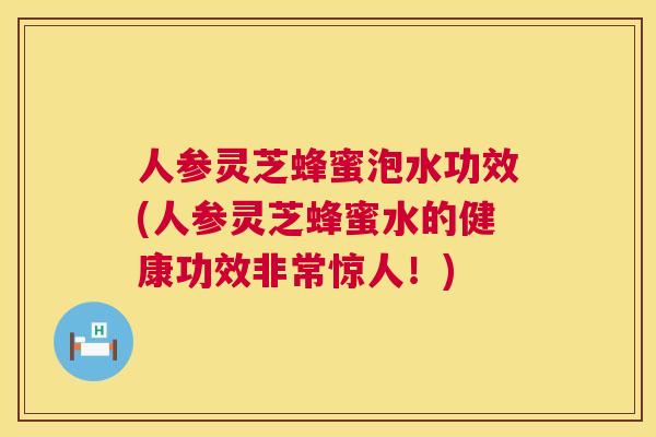 人参灵芝蜂蜜泡水功效(人参灵芝蜂蜜水的健康功效非常惊人！)  第1张