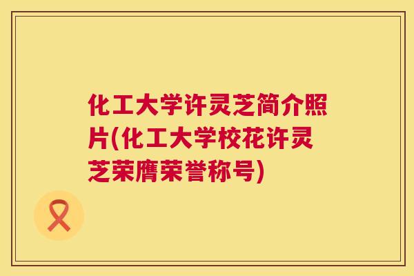 化工大学许灵芝简介照片(化工大学校花许灵芝荣膺荣誉称号) 第1张 化工大学许灵芝简介照片(化工大学校花许灵芝荣膺荣誉称号) 第1张