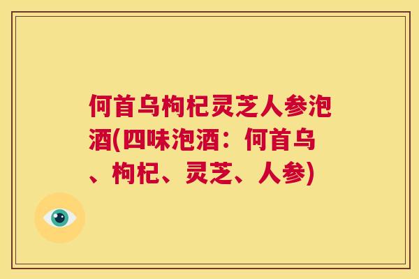 何首乌枸杞灵芝人参泡酒(四味泡酒：何首乌、枸杞、灵芝、人参)  第1张