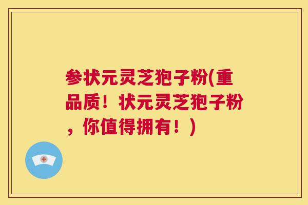 参状元灵芝狍子粉(重品质!状元灵芝狍子粉,你值得拥有!) 第1张 参状元灵芝狍子粉(重品质!状元灵芝狍子粉,你值得拥有!) 第1张