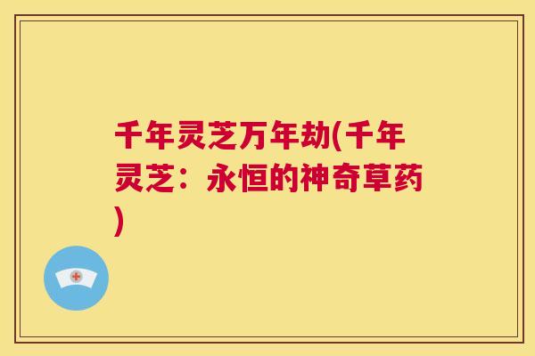 千年灵芝万年劫(千年灵芝:永恒的神奇草药) 第1张 千年灵芝万年劫(千年灵芝:永恒的神奇草药) 第1张