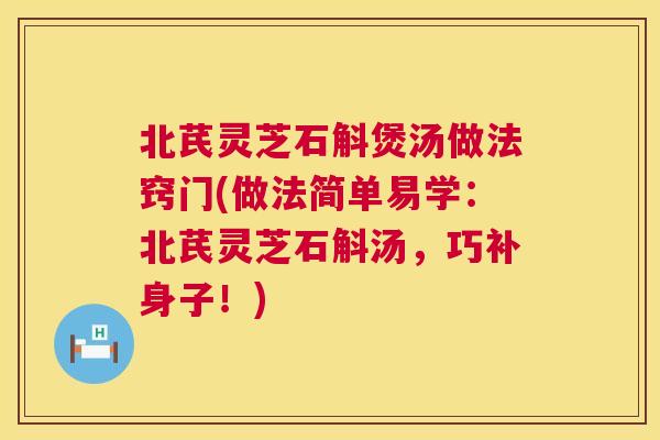 北芪灵芝石斛煲汤做法窍门(做法简单易学:北芪灵芝石斛汤,巧补身子!) 第1张 北芪灵芝石斛煲汤做法窍门(做法简单易学:北芪灵芝石斛汤,巧补身子!) 第1张