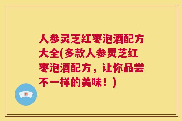 人参灵芝红枣泡酒配方大全(多款人参灵芝红枣泡酒配方,让你品尝不一样的美味!) 第1张 人参灵芝红枣泡酒配方大全(多款人参灵芝红枣泡酒配方,让你品尝不一样的美味!) 第1张