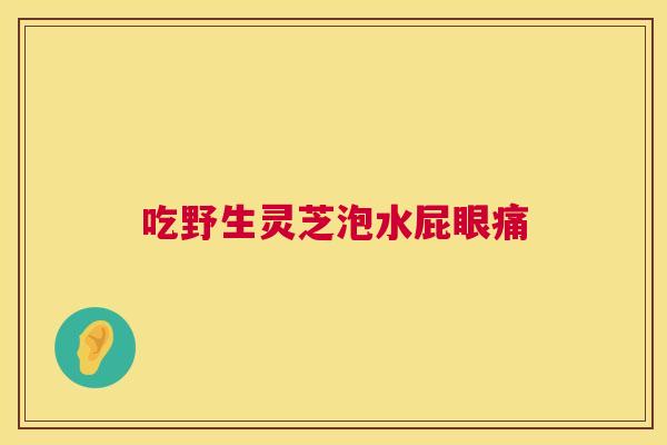 吃野生灵芝泡水屁眼痛 第1张 吃野生灵芝泡水屁眼痛 第1张