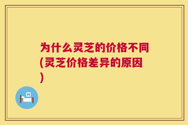 为什么灵芝的价格不同(灵芝价格差异的原因)  第1张