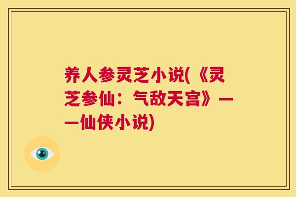 养人参灵芝小说(《灵芝参仙:气敌天宫》——仙侠小说) 第1张 养人参灵芝小说(《灵芝参仙:气敌天宫》——仙侠小说) 第1张