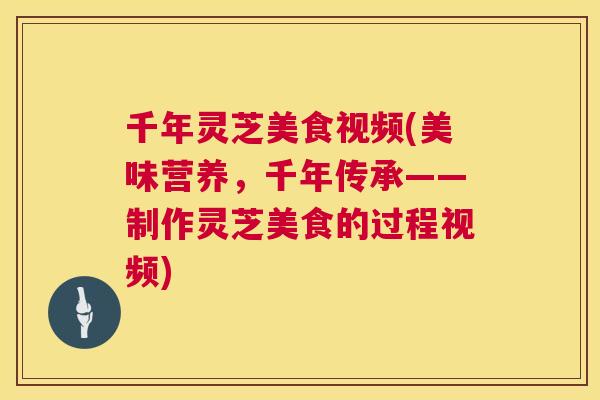 千年灵芝美食视频(美味营养,千年传承——制作灵芝美食的过程视频) 第1张 千年灵芝美食视频(美味营养,千年传承——制作灵芝美食的过程视频) 第1张