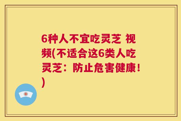 6种人不宜吃灵芝 视频(不适合这6类人吃灵芝:防止危害健康!) 第1张 6种人不宜吃灵芝 视频(不适合这6类人吃灵芝:防止危害健康!) 第1张