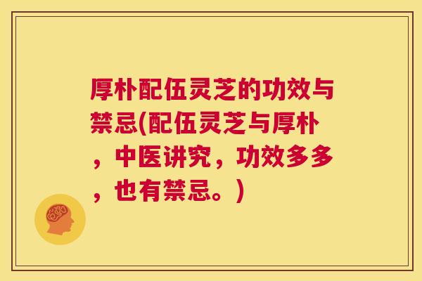 厚朴配伍灵芝的功效与禁忌(配伍灵芝与厚朴，中医讲究，功效多多，也有禁忌。)  第1张