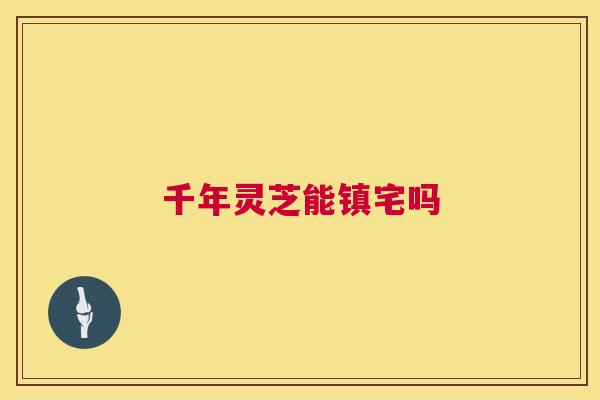 千年灵芝能镇宅吗 第1张 千年灵芝能镇宅吗 第1张